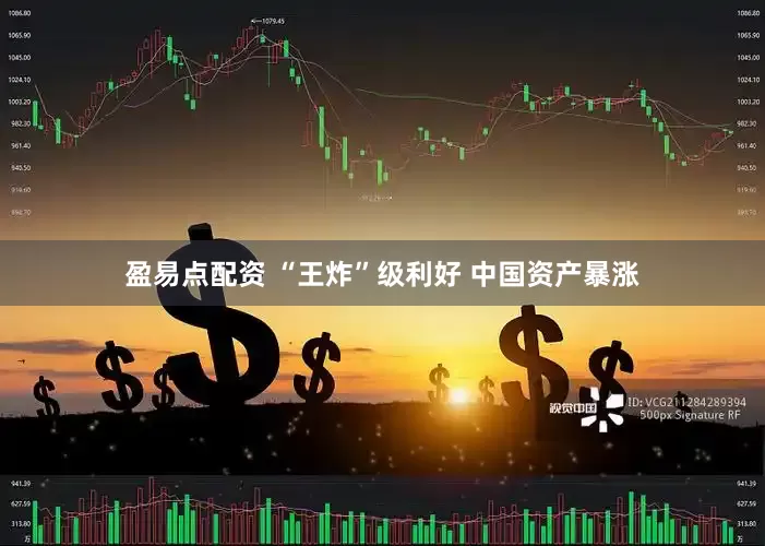 盈易点配资 “王炸”级利好 中国资产暴涨