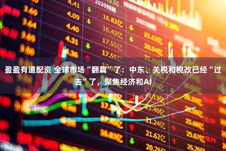 盈盈有道配资 全球市场“翻篇”了：中东、关税和税改已经“过去”了，聚焦经济和AI