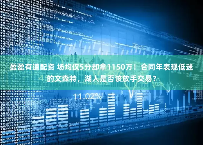 盈盈有道配资 场均仅5分却拿1150万！合同年表现低迷的文森特，湖人是否该放手交易？