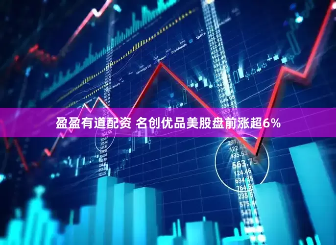 盈盈有道配资 名创优品美股盘前涨超6%