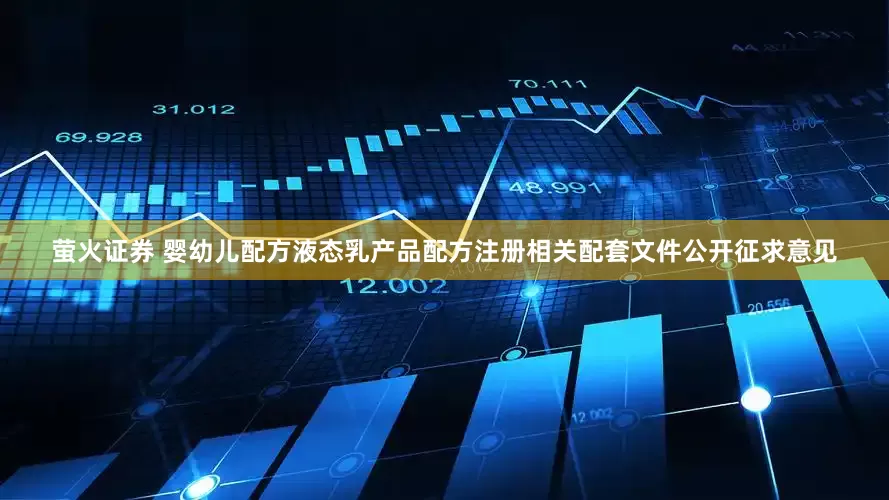 萤火证券 婴幼儿配方液态乳产品配方注册相关配套文件公开征求意见