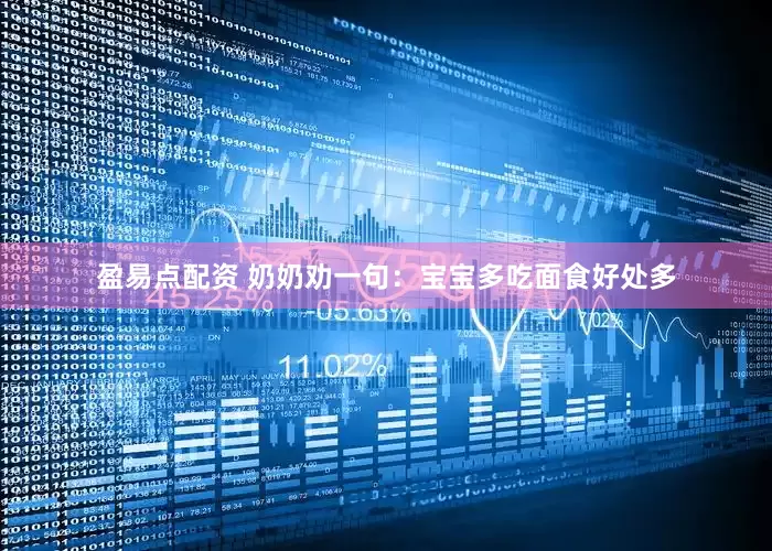 盈易点配资 奶奶劝一句：宝宝多吃面食好处多