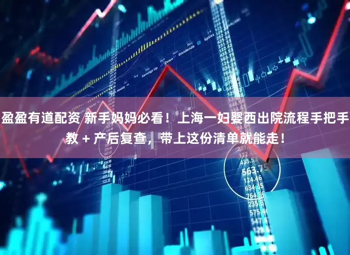 盈盈有道配资 新手妈妈必看！上海一妇婴西出院流程手把手教 + 产后复查，带上这份清单就能走！