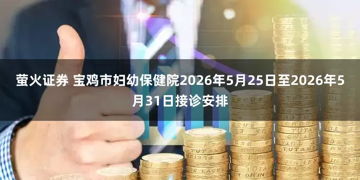 萤火证券 宝鸡市妇幼保健院2026年5月25日至2026年5月31日接诊安排